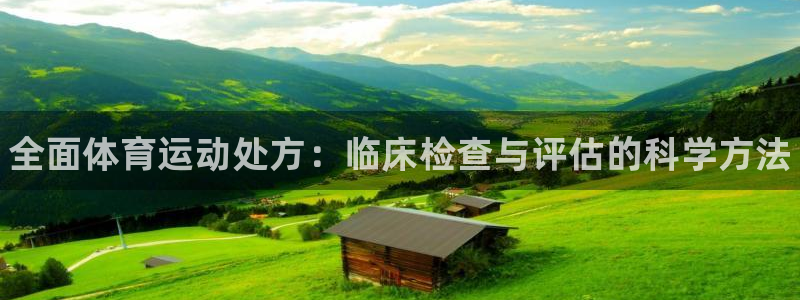 一竞技官方正版app娱乐：全面体育运动处方：临床检查与评估的