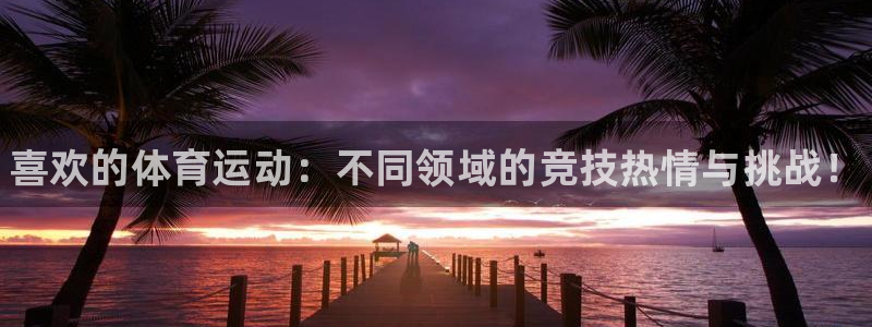 一竞技官网下载平台注册要钱吗是真的吗：喜欢的体育运动