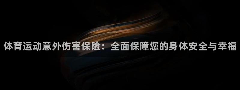 一竞技官方正版app集团官网首页：体育运动意外伤害保险：全面