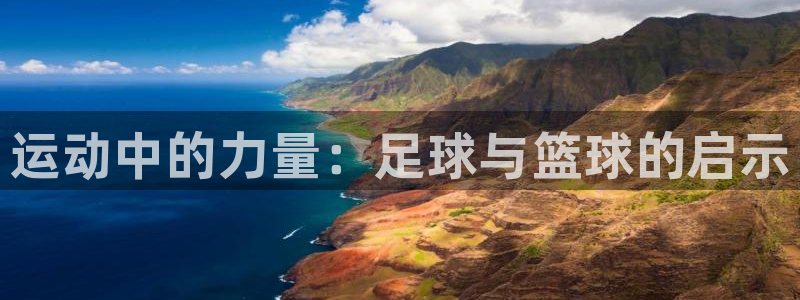 一竞技官方正版app娱乐首页网站大全：运动中的力量：足球与篮