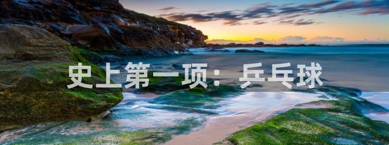 注册一竞技官方正版app：史上第一项：乒乓球