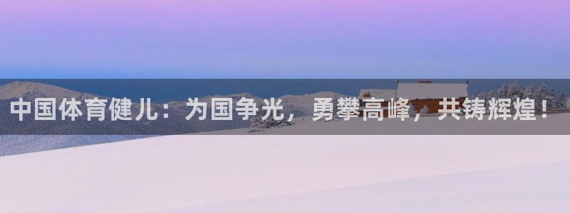一竞技官网下载平台注册流程图：中国体育健儿：为国争光