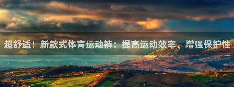 一竞技官方正版app娱乐下载：超舒适！新款式体育运动裤：提高