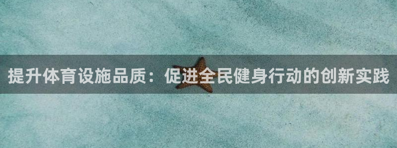 一竞技官网下载软件：提升体育设施品质：促进全民健身行
