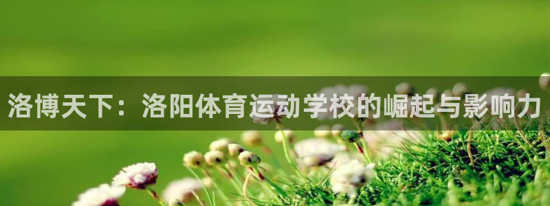 一竞技官方正版app娱乐首页官网下载：洛博天下：洛阳