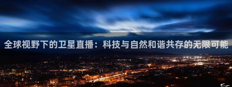 龙门直播nba免费直播入口：全球视野下的卫星直播：科技与自然和谐共存的无限可能