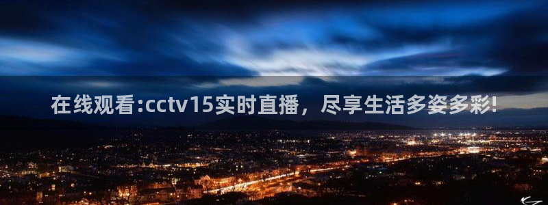 龙门nba直播：在线观看:cctv15实时直播，尽享生活多姿多彩!